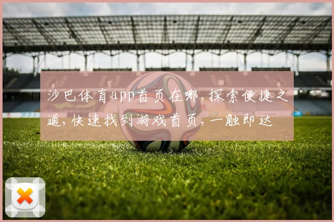 沙巴体育app首页在哪,探索便捷之道,快速找到游戏首页,一触即达