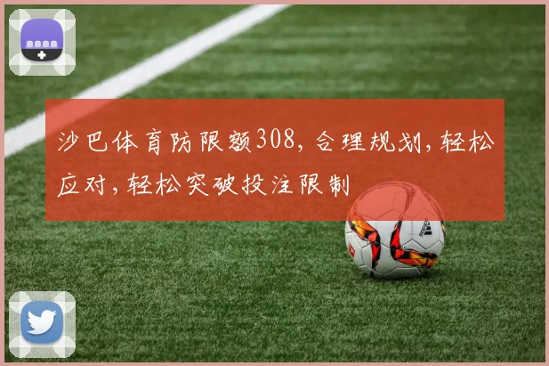 沙巴体育防限额308,合理规划,轻松应对,轻松突破投注限制